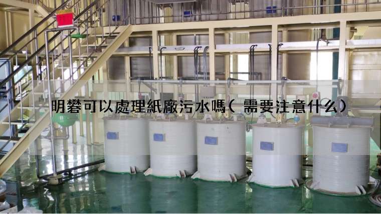 明礬可以處理紙廠污水嗎(需要注意什么)